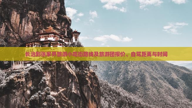 长治到张家界旅游小吃街路线及旅游团报价、自驾距离与时间