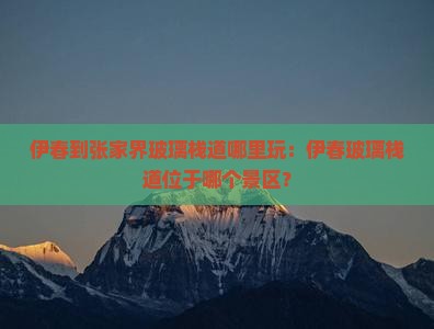 伊春到张家界玻璃栈道哪里玩：伊春玻璃栈道位于哪个景区？