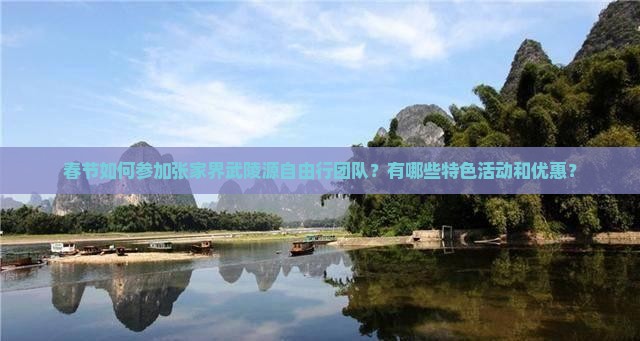 春节如何参加张家界武陵源自由行团队？有哪些特色活动和优惠？