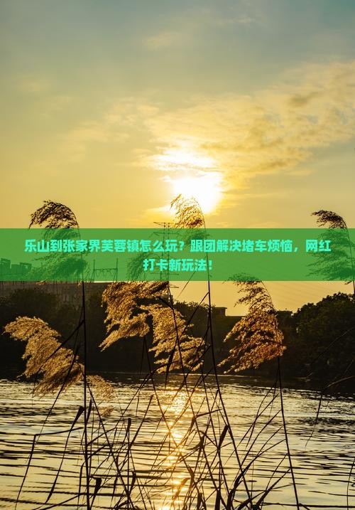乐山到张家界芙蓉镇团体旅游