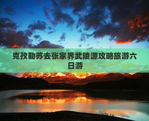 克孜勒苏去张家界武陵源六日游