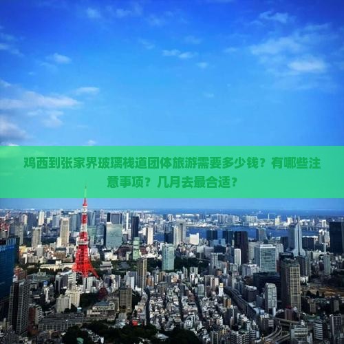 鸡西到张家界玻璃栈道团体旅游需要多少钱？有哪些注意事项？几月去最合适？