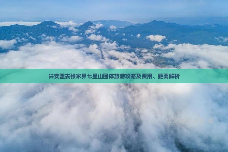 兴安盟去张家界七星山团体旅游攻略及费用、距离解析