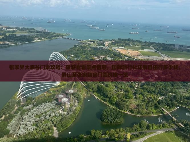 张家界大峡谷门票攻略：旅游看看景点信息，国际旅行社详解自由行多少钱，眉山至张家峡谷门票价格一览
