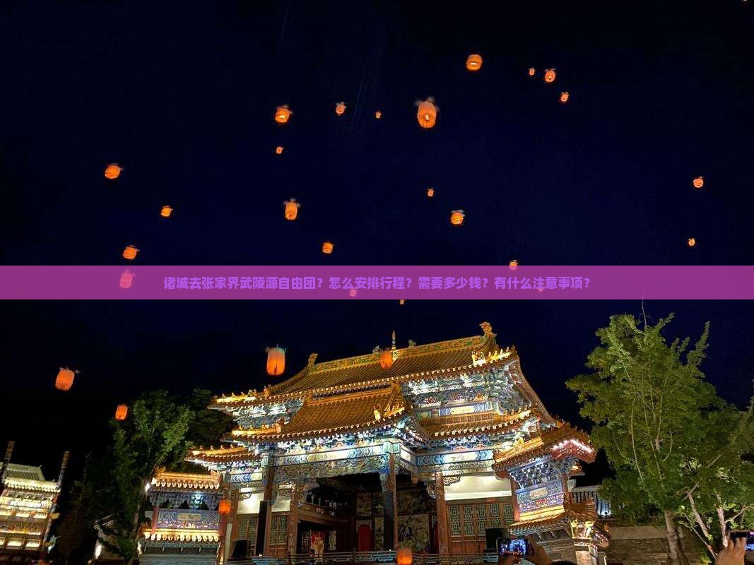 诸城去张家界武陵源自由团？怎么安排行程？需要多少钱？有什么注意事项？