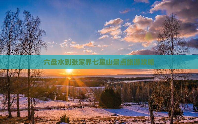 六盘水到张家界七星山景点旅游攻略