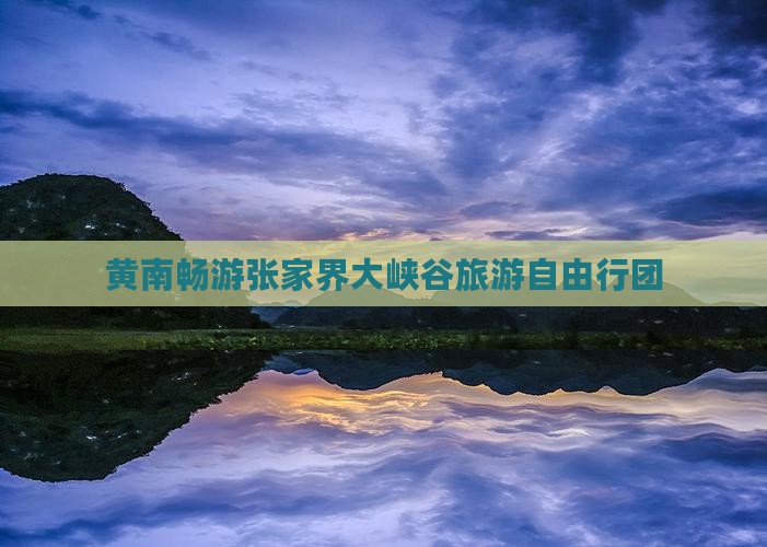 黄南畅游张家界大峡谷旅游自由行团