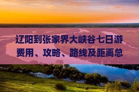 辽阳到张家界大峡谷七日游费用、攻略、路线及距离总览
