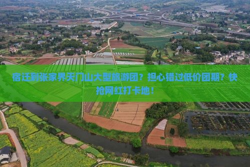 宿迁到张家界天门山大型旅游团？担心错过低价团期？快抢网红打卡地！