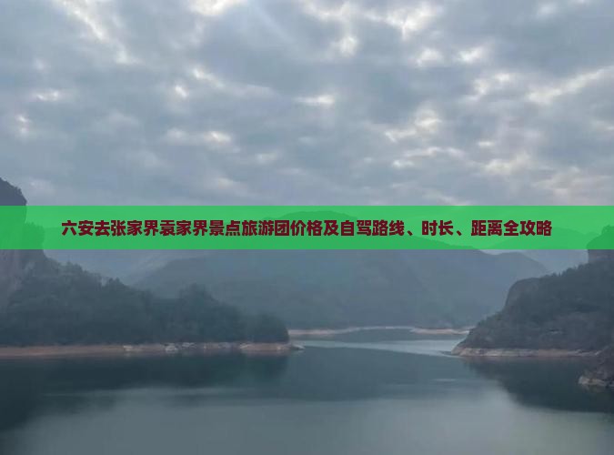 六安去张家界袁家界景点旅游团价格及自驾路线、时长、距离全攻略