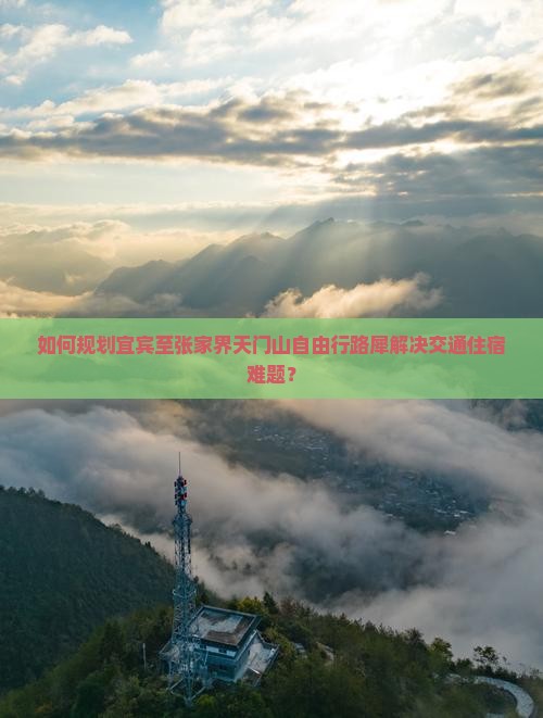 如何规划宜宾至张家界天门山自由行路犀解决交通住宿难题？
