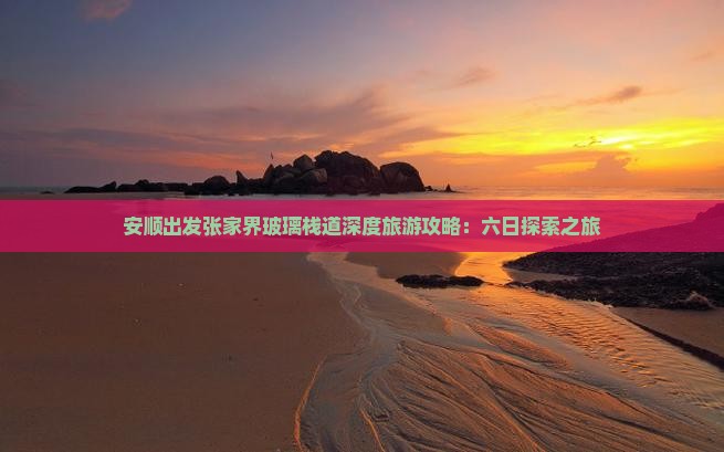 安顺出发张家界玻璃栈道深度旅游攻略：六日探索之旅
