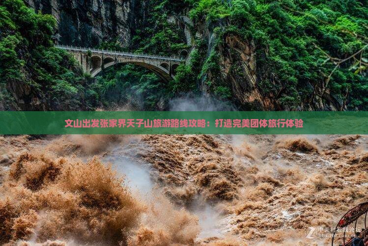 文山出发张家界天子山旅游路线攻略：打造完美团体旅行体验