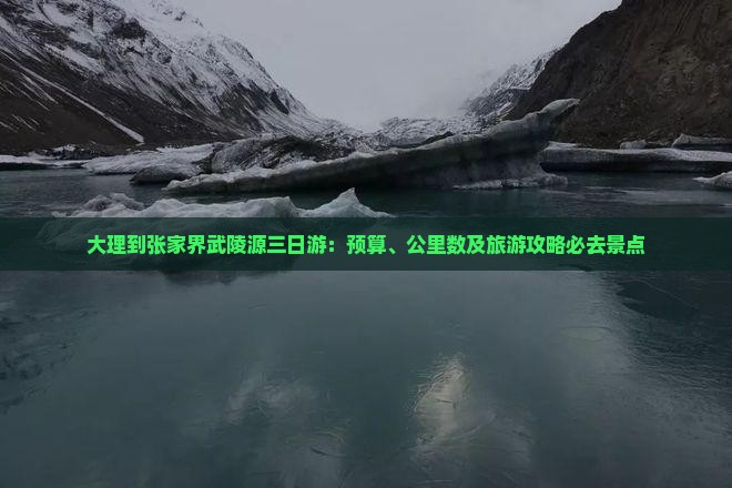 大理到张家界武陵源三日游：预算、公里数及旅游攻略必去景点