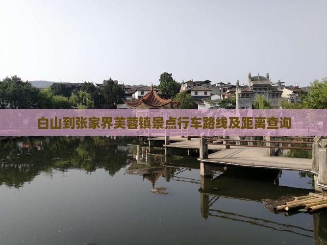 白山到张家界芙蓉镇景点行车路线及距离查询