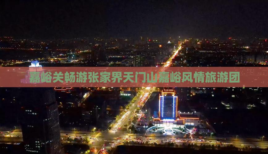 嘉峪关畅游张家界天门山嘉峪风情旅游团