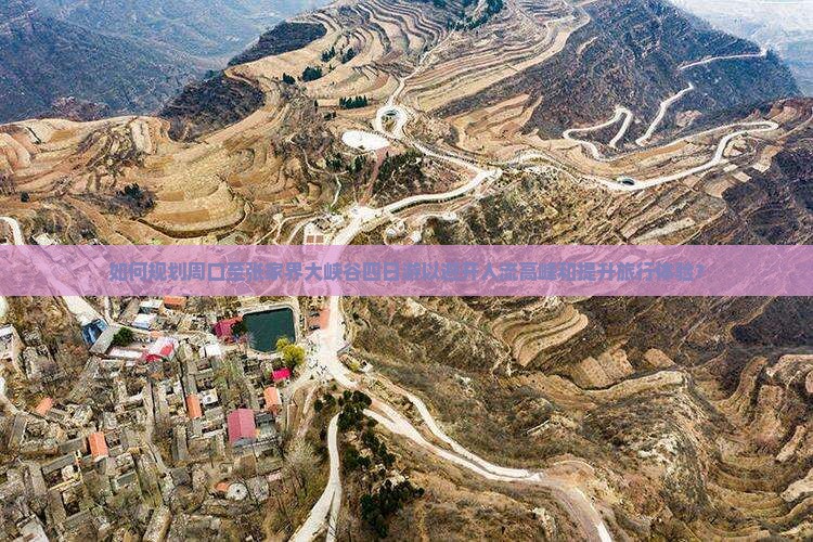 如何规划周口至张家界大峡谷四日游以避开人流高峰和提升旅行体验？