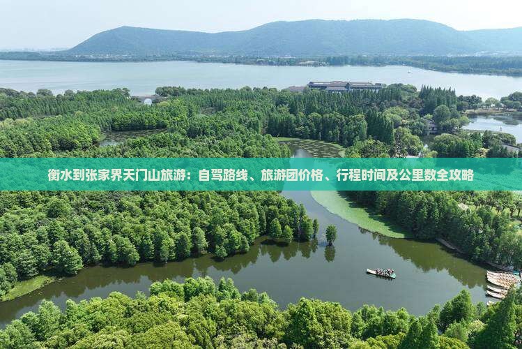 衡水到张家界天门山旅游：自驾路线、旅游团价格、行程时间及公里数全攻略