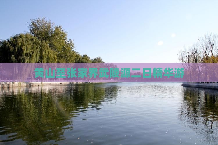 黄山至张家界武陵源二日精华游