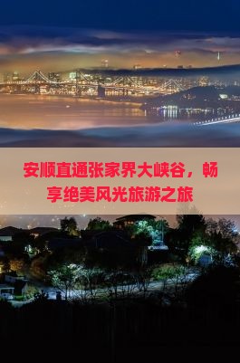 安顺直通张家界大峡谷,畅享绝美风光旅游之旅 安顺直通张家界大峡谷,畅享绝美风光旅游之旅