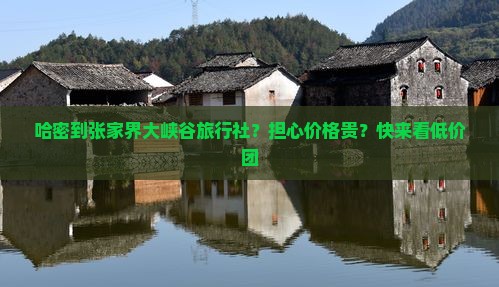 哈密到张家界大峡谷旅行社?担心价格贵?快来看低价团 哈密到张家界大峡谷旅行社?担心价格贵?快来看低价团