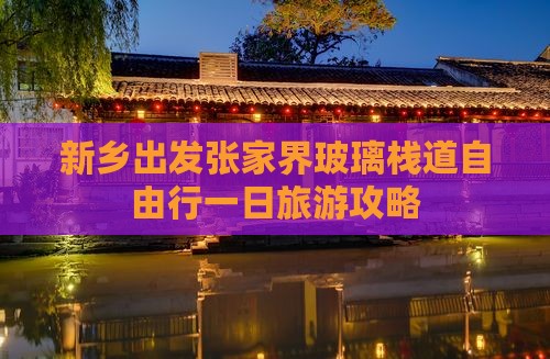 新乡出发张家界玻璃栈道自由行一日旅游攻略