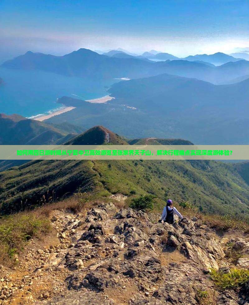 如何用四日游时间从宁夏中卫高效游览至张家界天子山，解决行程痛点实现深度游体验？