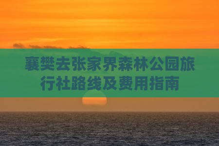 襄樊去张家界森林公园旅行社路线及费用指南 襄樊去张家界森林公园旅行社路线及费用指南