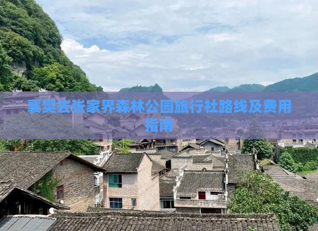 襄樊去张家界森林公园旅行社路线及费用指南 襄樊去张家界森林公园旅行社路线及费用指南