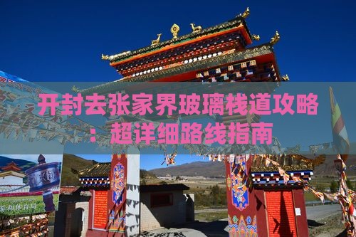 开封去张家界玻璃栈道攻略：超详细路线指南