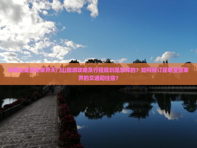昆明出发至张家界天门山旅游攻略及行程规划是怎样的？如何预订昆明至张家界的交通和住宿？
