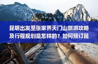 昆明出发至张家界天门山旅游攻略及行程规划是怎样的？如何预订昆明至张家界的交通和住宿？