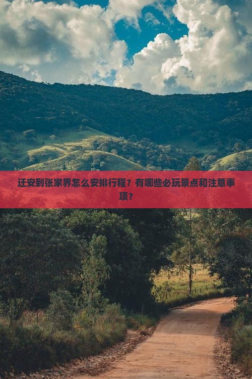 迁安到张家界怎么安排行程？有哪些必玩景点和注意事项？