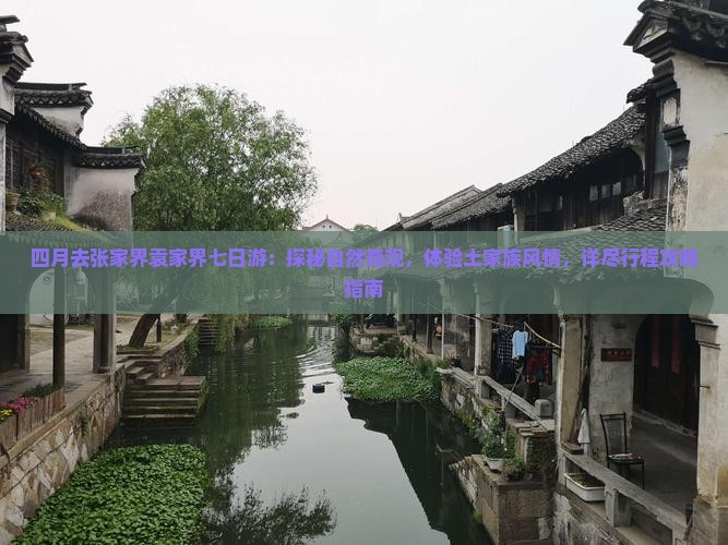 四月去张家界袁家界七日游：探秘自然奇观，体验土家族风情，详尽行程攻略指南