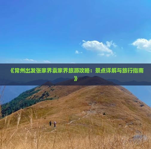 《常州出发张家界袁家界旅游攻略：景点详解与旅行指南》