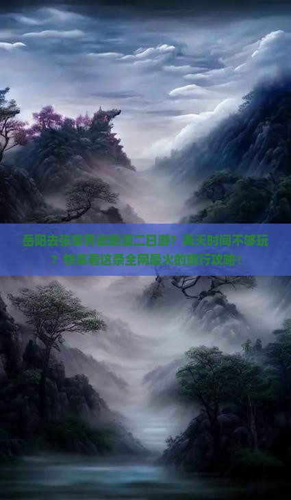 岳阳去张家界武陵源二日游？两天时间不够玩？快来看这条全网最火的旅行攻略！