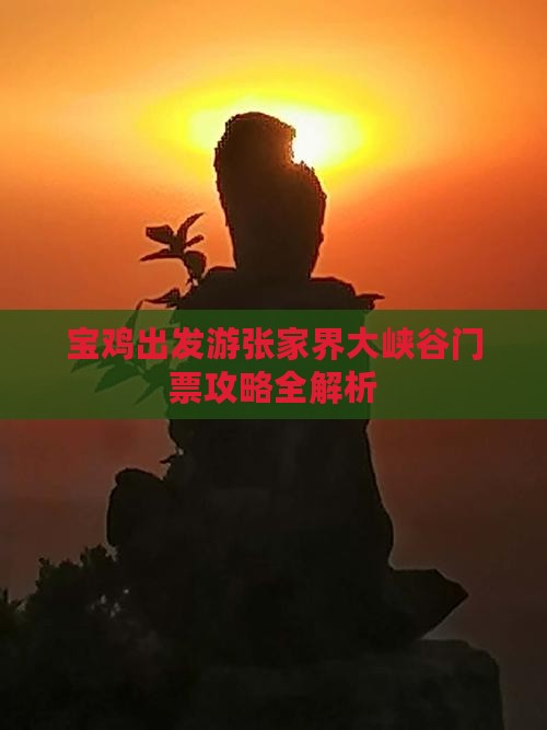 宝鸡出发游张家界大峡谷门票攻略全解析