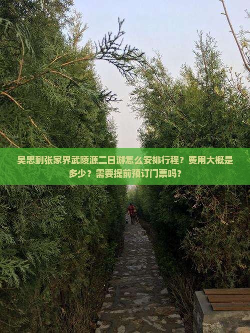 吴忠到张家界武陵源二日游怎么安排行程？费用大概是多少？需要提前预订门票吗？
