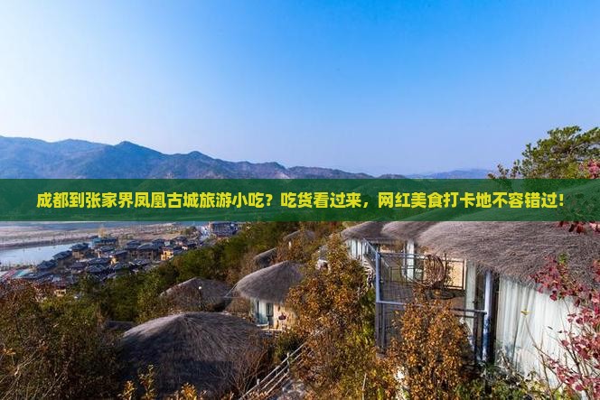 成都到张家界凤凰古城旅游小吃？吃货看过来，网红美食打卡地不容错过！