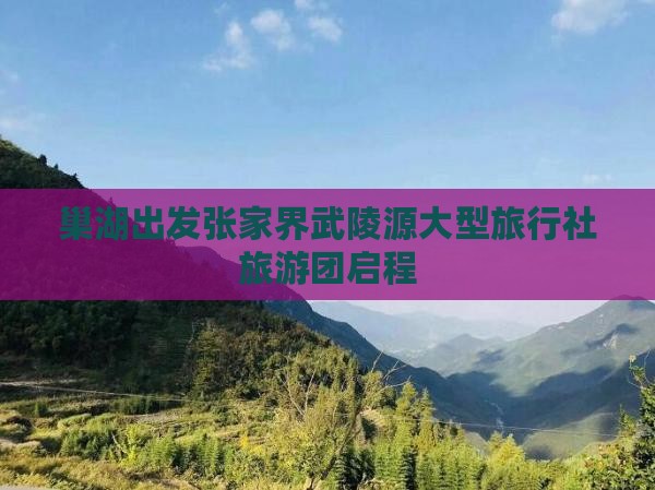 巢湖出发张家界武陵源大型旅行社旅游团启程