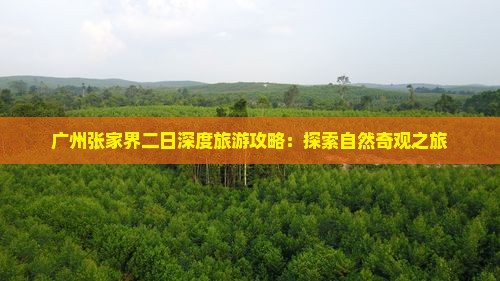 广州张家界二日深度旅游攻略：探索自然奇观之旅