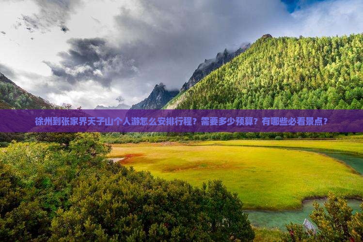 徐州到张家界天子山个人游怎么安排行程？需要多少预算？有哪些必看景点？