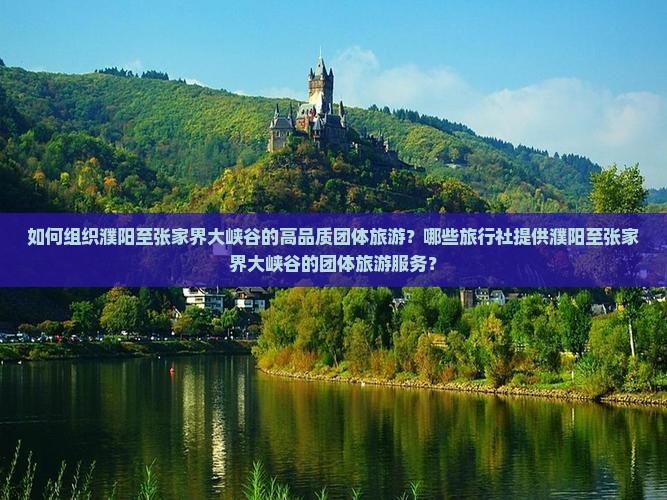 如何组织濮阳至张家界大峡谷的高品质团体旅游？哪些旅行社提供濮阳至张家界大峡谷的团体旅游服务？