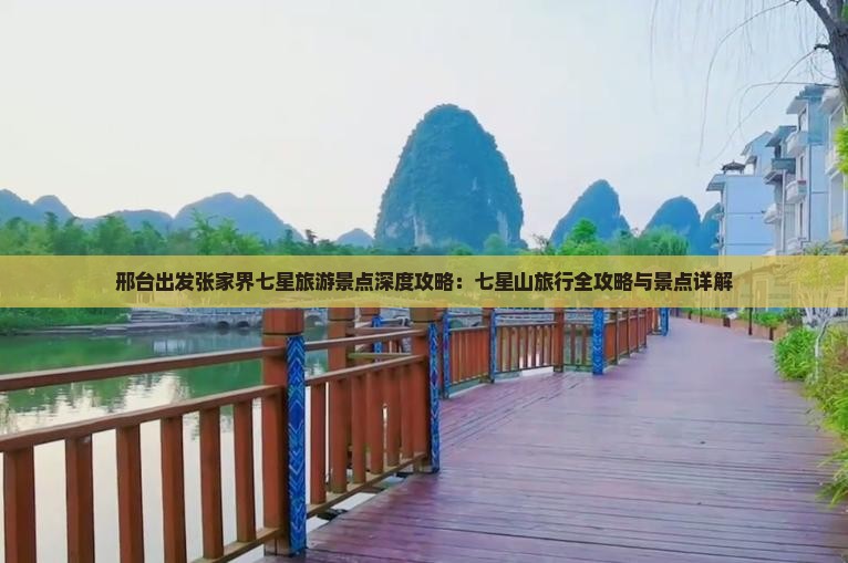 邢台出发张家界七星旅游景点深度攻略：七星山旅行全攻略与景点详解