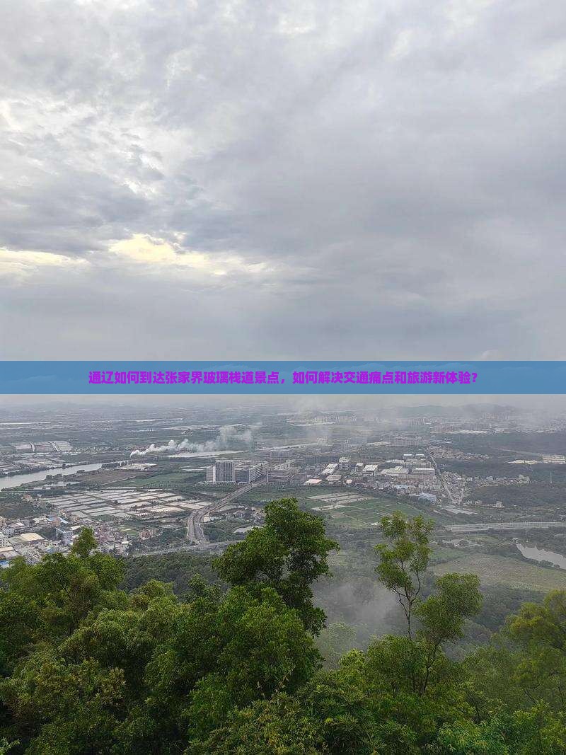 通辽如何到达张家界玻璃栈道景点，如何解决交通痛点和旅游新体验？