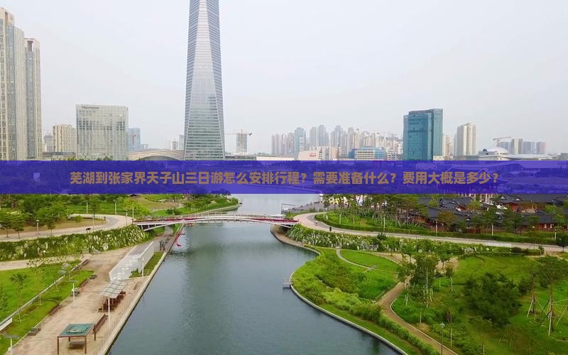 芜湖到张家界天子山三日游怎么安排行程？需要准备什么？费用大概是多少？