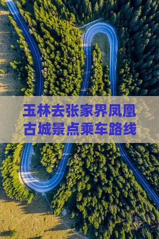 玉林去张家界凤凰古城景点乘车路线及距离