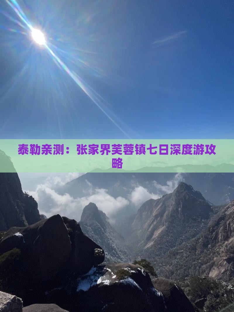 泰勒亲测：张家界芙蓉镇七日深度游攻略