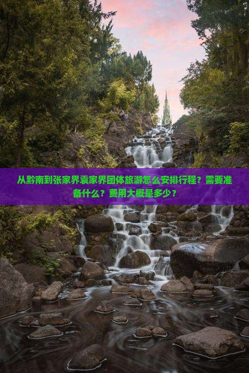 从黔南到张家界袁家界团体旅游怎么安排行程？需要准备什么？费用大概是多少？