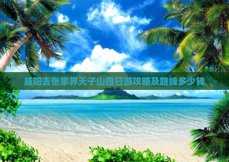 咸阳去张家界天子山四日游攻略及路线多少钱